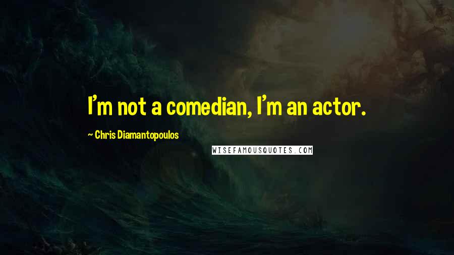 Chris Diamantopoulos quotes: I'm not a comedian, I'm an actor.