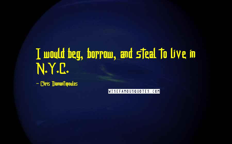 Chris Diamantopoulos quotes: I would beg, borrow, and steal to live in N.Y.C.