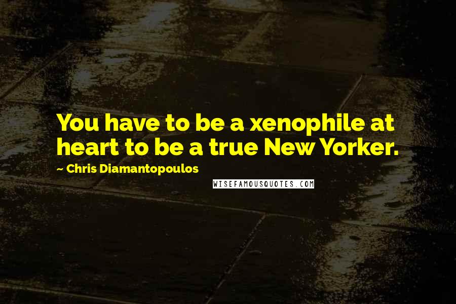 Chris Diamantopoulos quotes: You have to be a xenophile at heart to be a true New Yorker.