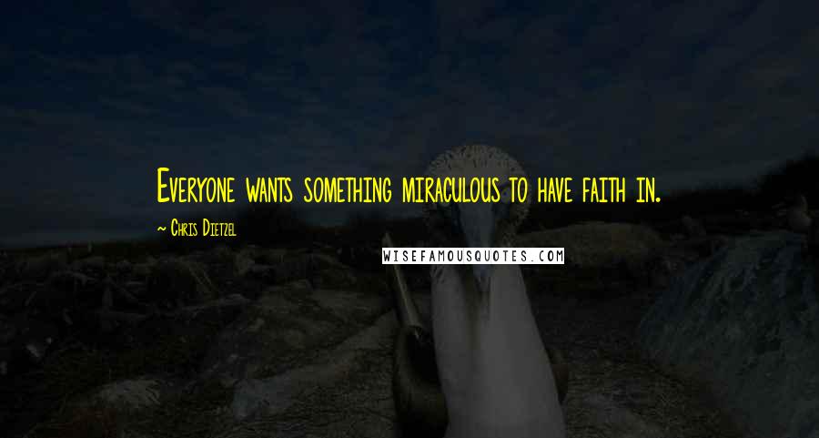 Chris Dietzel quotes: Everyone wants something miraculous to have faith in.