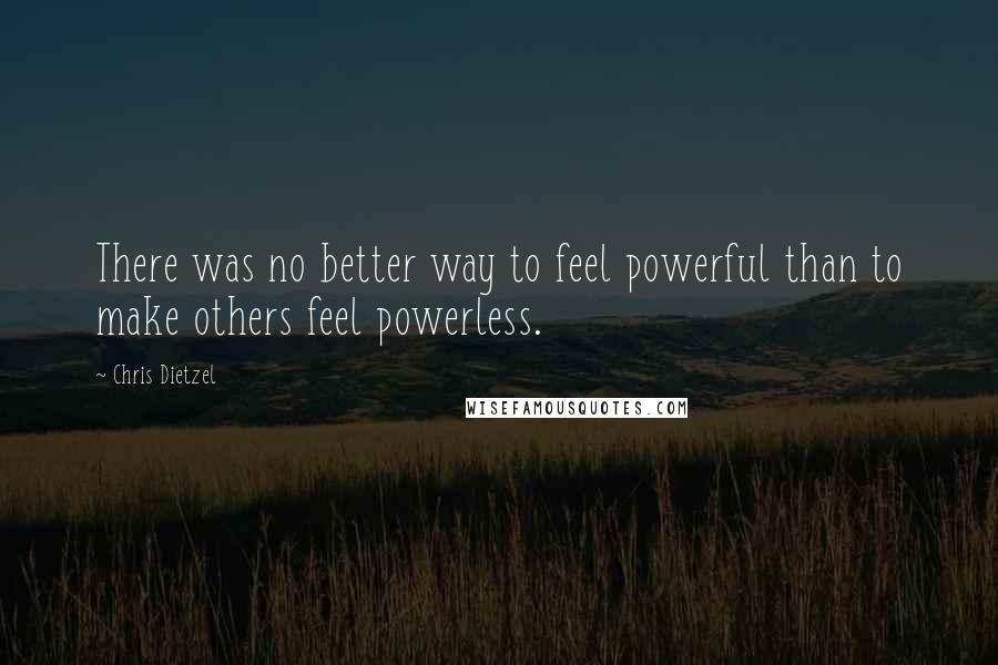 Chris Dietzel quotes: There was no better way to feel powerful than to make others feel powerless.