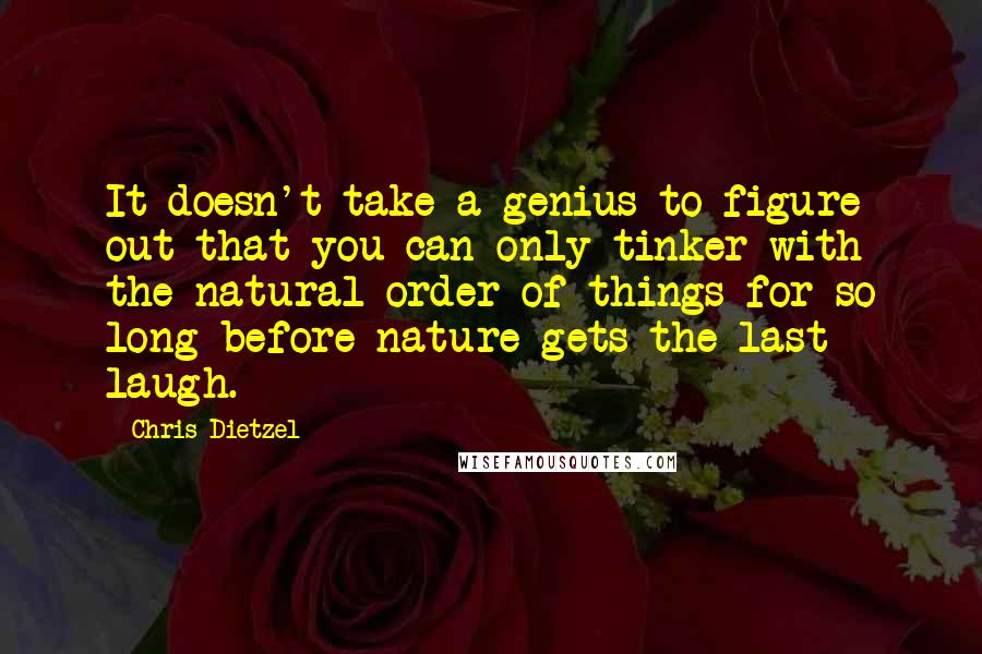 Chris Dietzel quotes: It doesn't take a genius to figure out that you can only tinker with the natural order of things for so long before nature gets the last laugh.