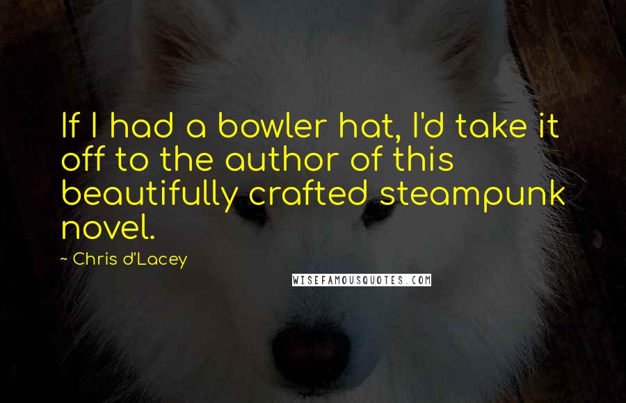 Chris D'Lacey quotes: If I had a bowler hat, I'd take it off to the author of this beautifully crafted steampunk novel.