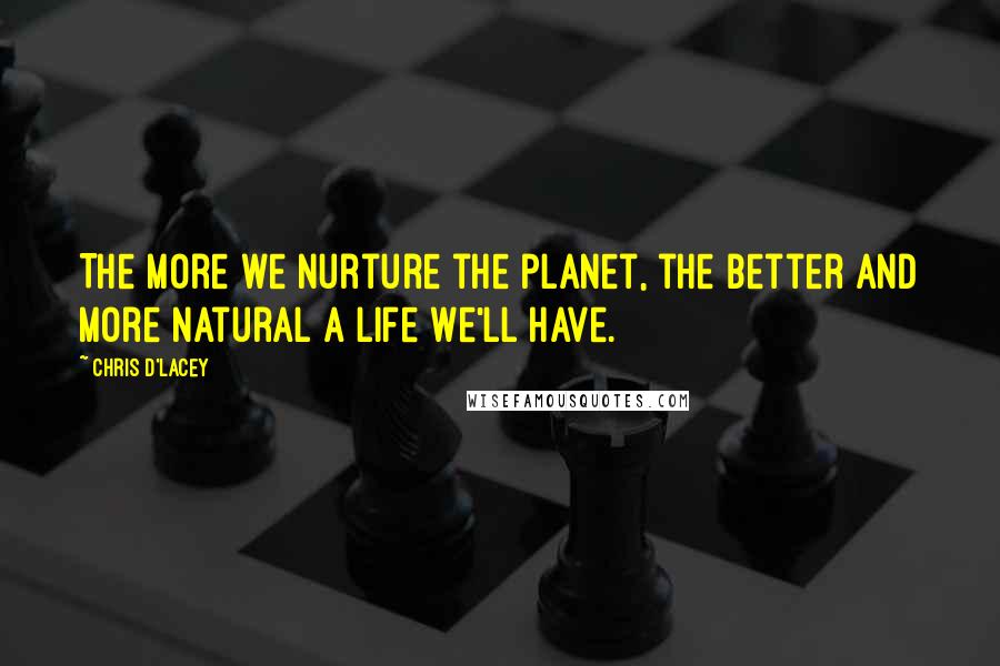 Chris D'Lacey quotes: The more we nurture the planet, the better and more natural a life we'll have.