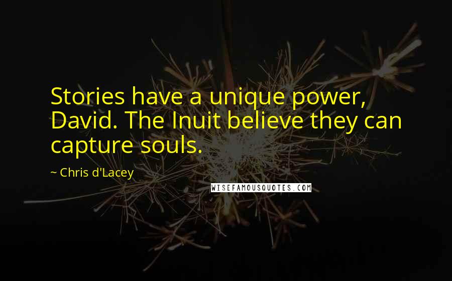 Chris D'Lacey quotes: Stories have a unique power, David. The Inuit believe they can capture souls.