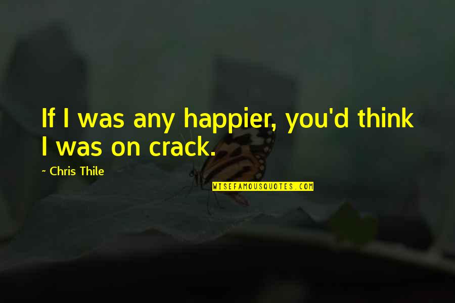 Chris D'lacey Quotes By Chris Thile: If I was any happier, you'd think I