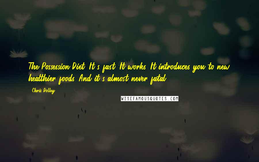Chris Dolley quotes: The Possession Diet. It's fast. It works. It introduces you to new, healthier foods. And it's almost never fatal. Chris Dolley quotes: The Possession Diet. It's fast. It works. It introduces you to new, healthier foods. And it's almost never fatal.