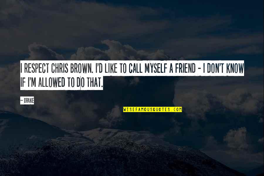 Chris Drake Quotes By Drake: I respect Chris Brown. I'd like to call Chris Drake Quotes By Drake: I respect Chris Brown. I'd like to call