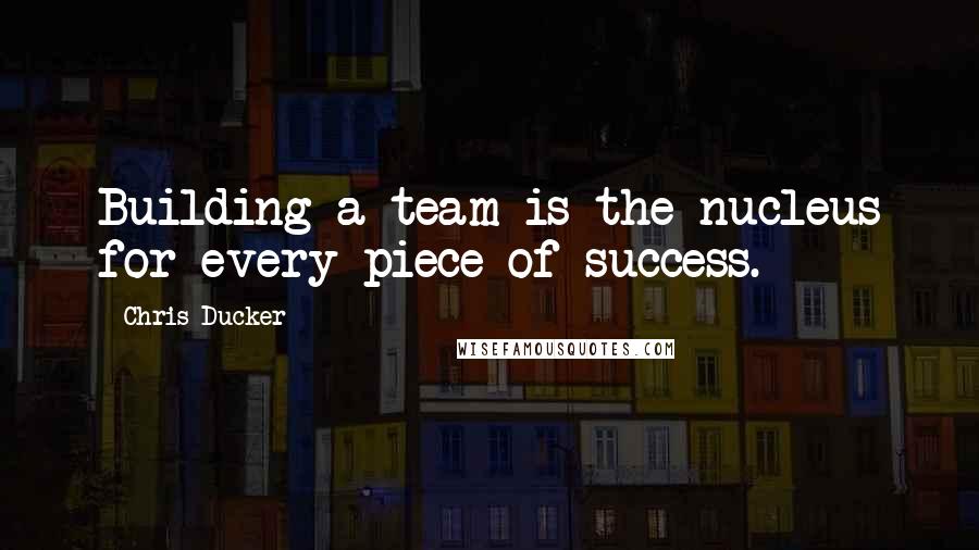 Chris Ducker quotes: Building a team is the nucleus for every piece of success.