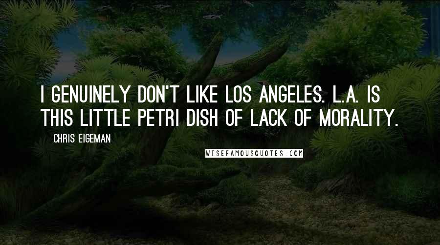 Chris Eigeman quotes: I genuinely don't like Los Angeles. L.A. is this little petri dish of lack of morality.