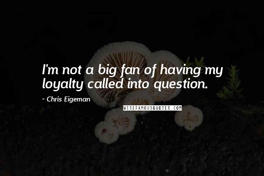 Chris Eigeman quotes: I'm not a big fan of having my loyalty called into question.