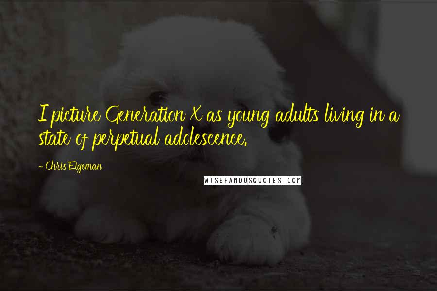 Chris Eigeman quotes: I picture Generation X as young adults living in a state of perpetual adolescence.