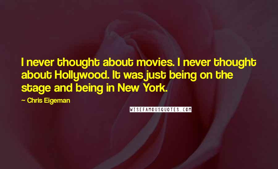 Chris Eigeman quotes: I never thought about movies. I never thought about Hollywood. It was just being on the stage and being in New York.