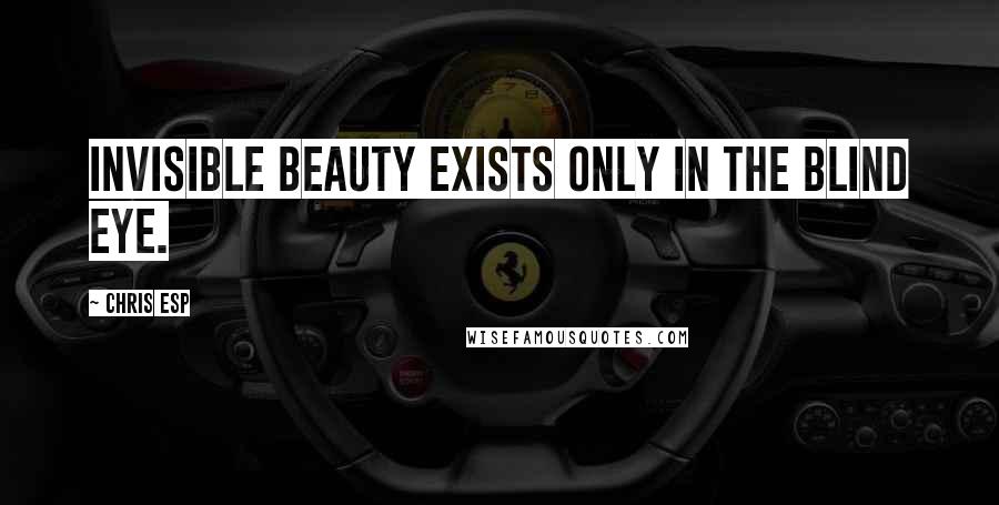 Chris Esp quotes: Invisible beauty exists only in the blind eye.