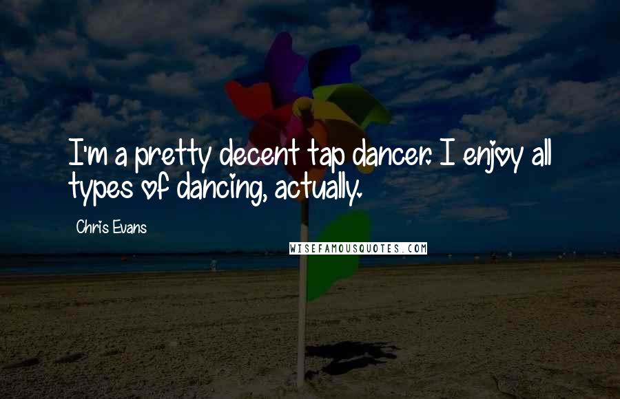 Chris Evans quotes: I'm a pretty decent tap dancer. I enjoy all types of dancing, actually.
