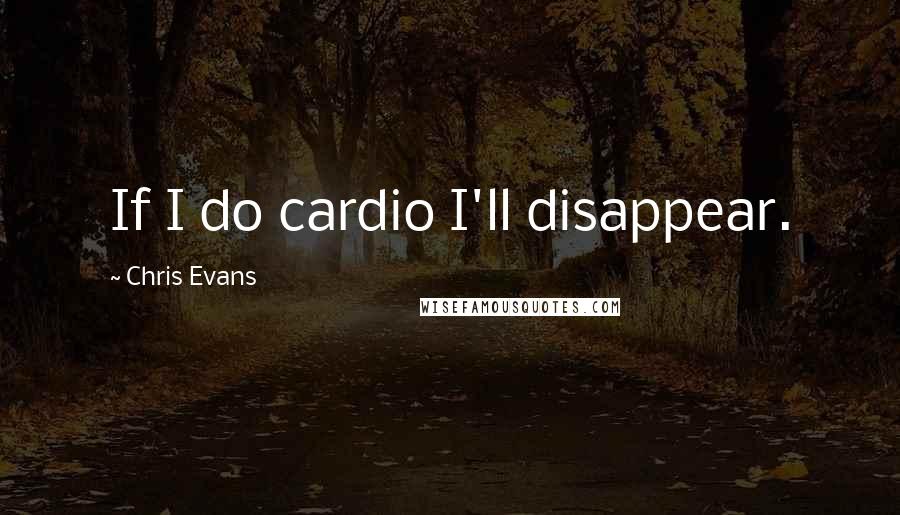 Chris Evans quotes: If I do cardio I'll disappear.