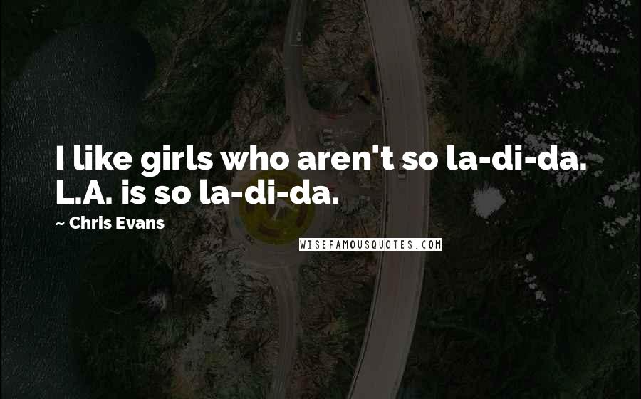 Chris Evans quotes: I like girls who aren't so la-di-da. L.A. is so la-di-da.