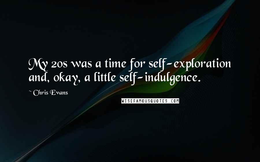 Chris Evans quotes: My 20s was a time for self-exploration and, okay, a little self-indulgence.