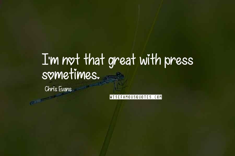 Chris Evans quotes: I'm not that great with press sometimes.