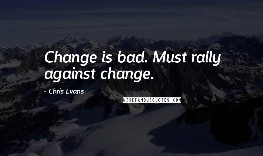 Chris Evans quotes: Change is bad. Must rally against change.