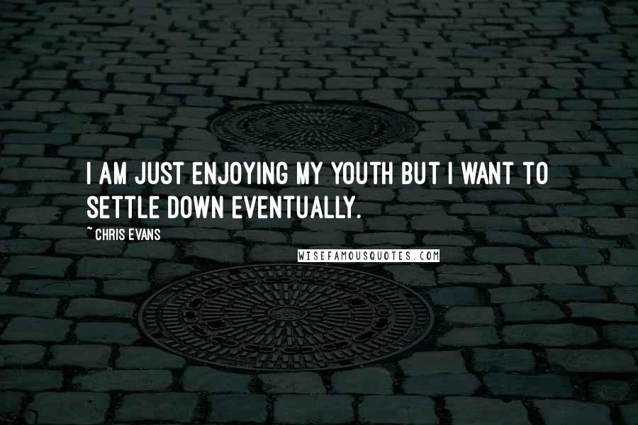 Chris Evans quotes: I am just enjoying my youth but I want to settle down eventually.