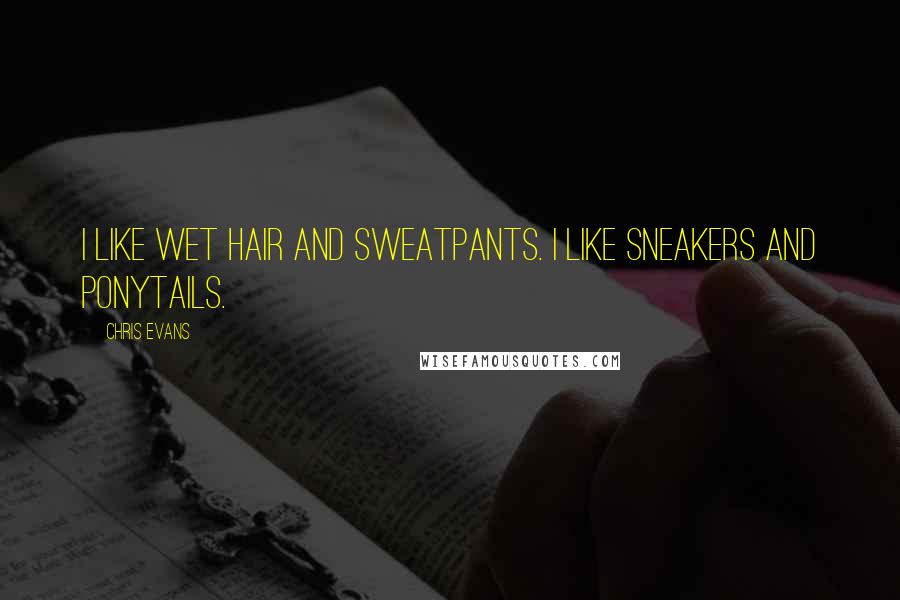 Chris Evans quotes: I like wet hair and sweatpants. I like sneakers and ponytails.