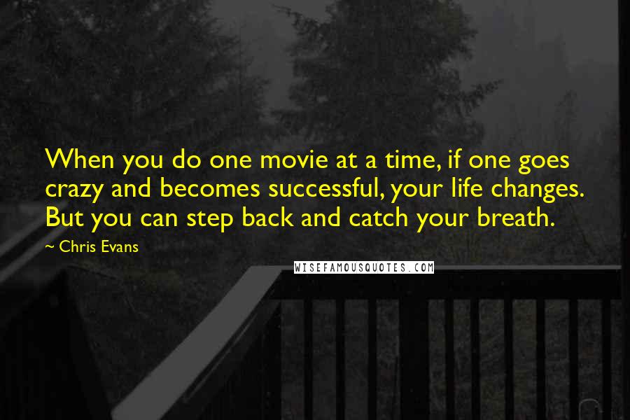 Chris Evans quotes: When you do one movie at a time, if one goes crazy and becomes successful, your life changes. But you can step back and catch your breath. Chris Evans quotes: When you do one movie at a time, if one goes crazy and becomes successful, your life changes. But you can step back and catch your breath.