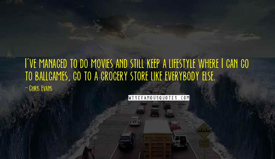 Chris Evans quotes: I've managed to do movies and still keep a lifestyle where I can go to ballgames, go to a grocery store like everybody else.