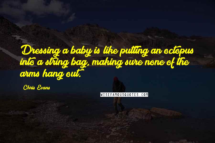 Chris Evans quotes: Dressing a baby is like putting an octopus into a string bag, making sure none of the arms hang out. Chris Evans quotes: Dressing a baby is like putting an octopus into a string bag, making sure none of the arms hang out.