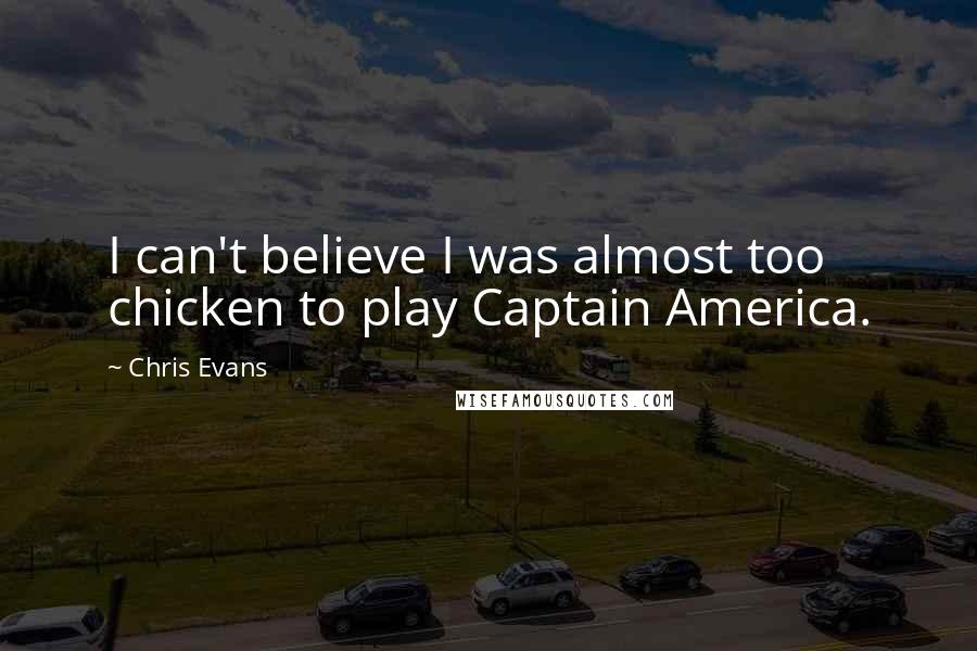 Chris Evans quotes: I can't believe I was almost too chicken to play Captain America.