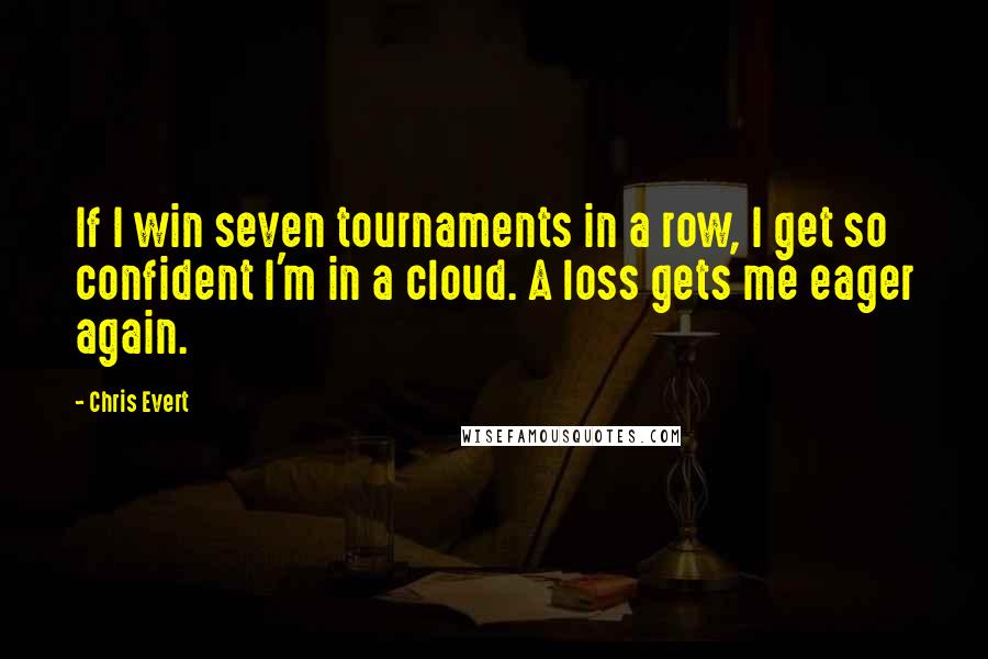 Chris Evert quotes: If I win seven tournaments in a row, I get so confident I'm in a cloud. A loss gets me eager again.