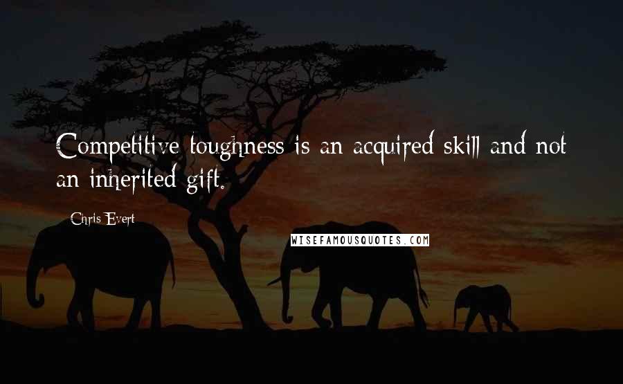 Chris Evert quotes: Competitive toughness is an acquired skill and not an inherited gift.