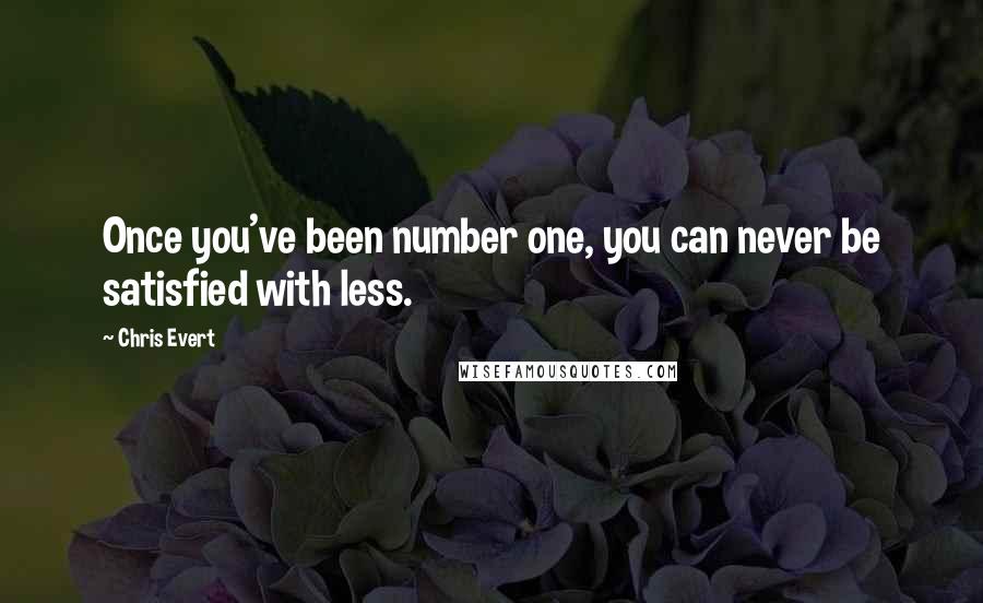 Chris Evert quotes: Once you've been number one, you can never be satisfied with less.