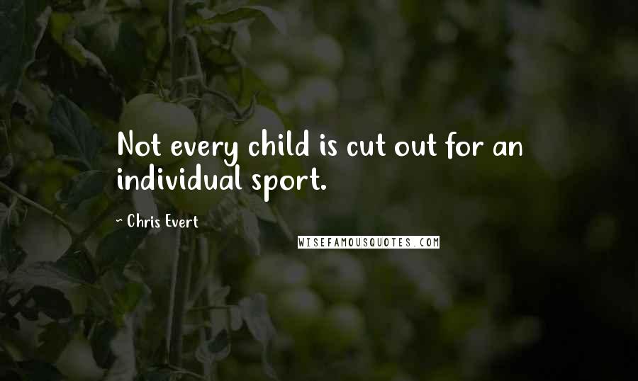 Chris Evert quotes: Not every child is cut out for an individual sport.