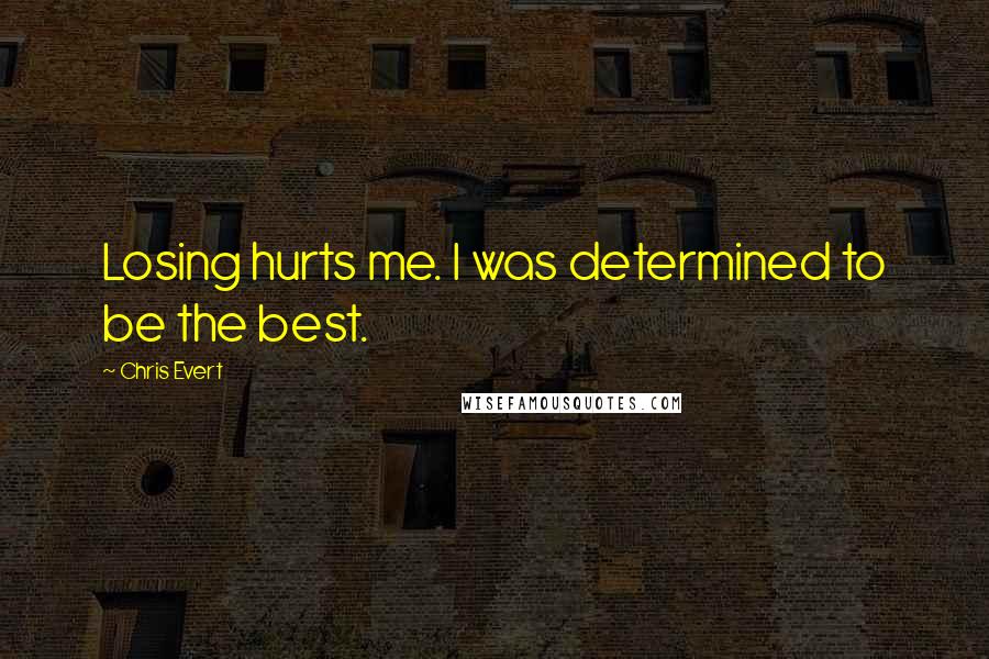 Chris Evert quotes: Losing hurts me. I was determined to be the best.