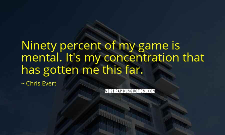 Chris Evert quotes: Ninety percent of my game is mental. It's my concentration that has gotten me this far.