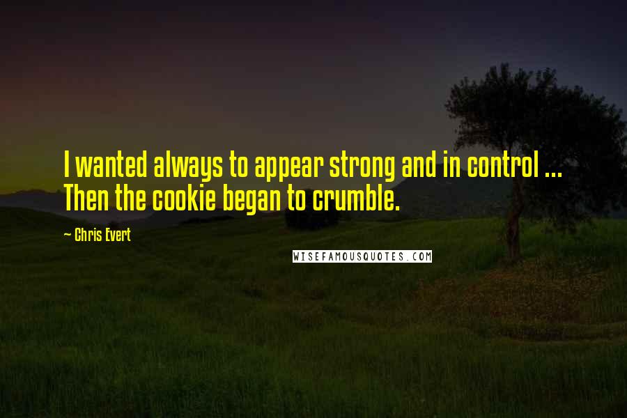 Chris Evert quotes: I wanted always to appear strong and in control ... Then the cookie began to crumble.
