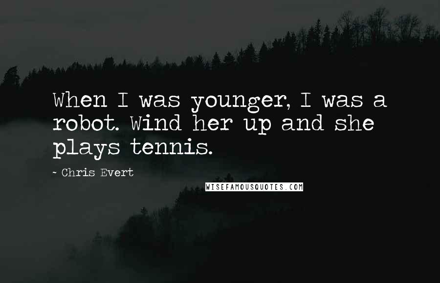 Chris Evert quotes: When I was younger, I was a robot. Wind her up and she plays tennis.