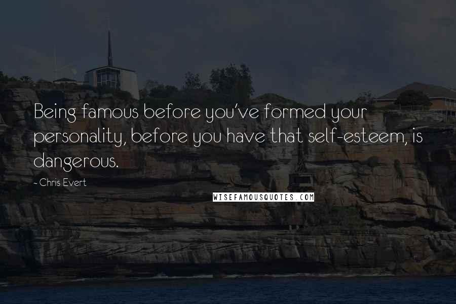 Chris Evert quotes: Being famous before you've formed your personality, before you have that self-esteem, is dangerous.