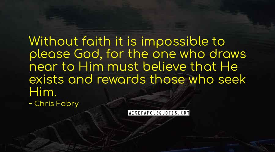 Chris Fabry quotes: Without faith it is impossible to please God, for the one who draws near to Him must believe that He exists and rewards those who seek Him.