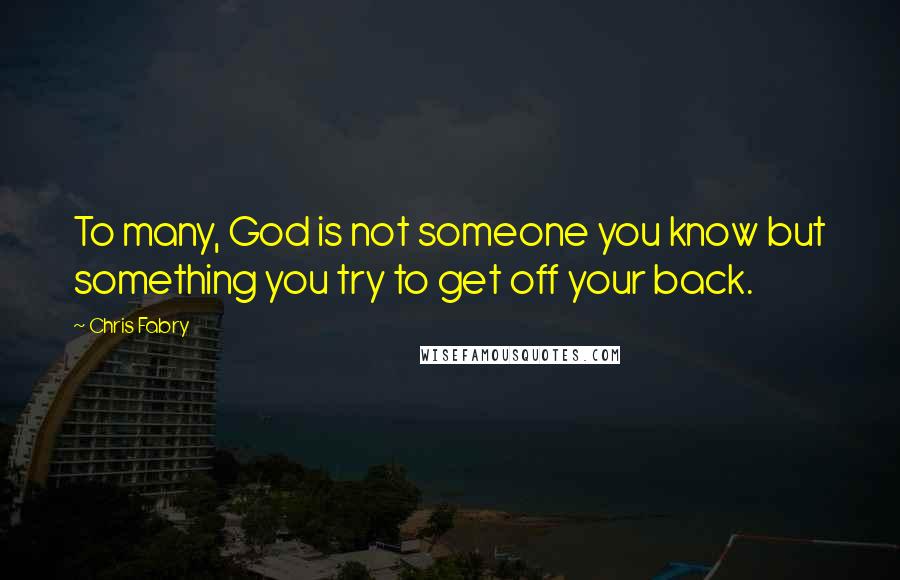 Chris Fabry quotes: To many, God is not someone you know but something you try to get off your back.