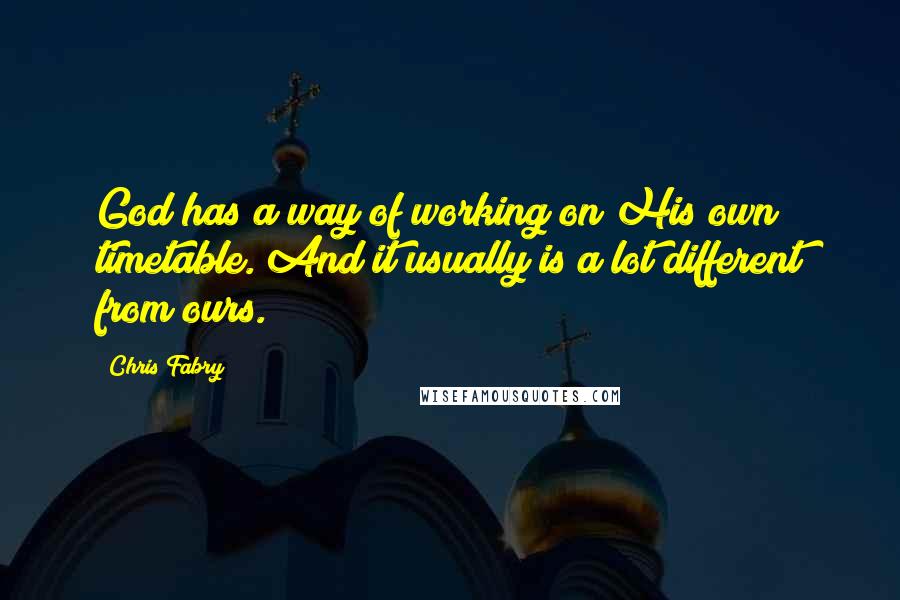 Chris Fabry quotes: God has a way of working on His own timetable. And it usually is a lot different from ours.