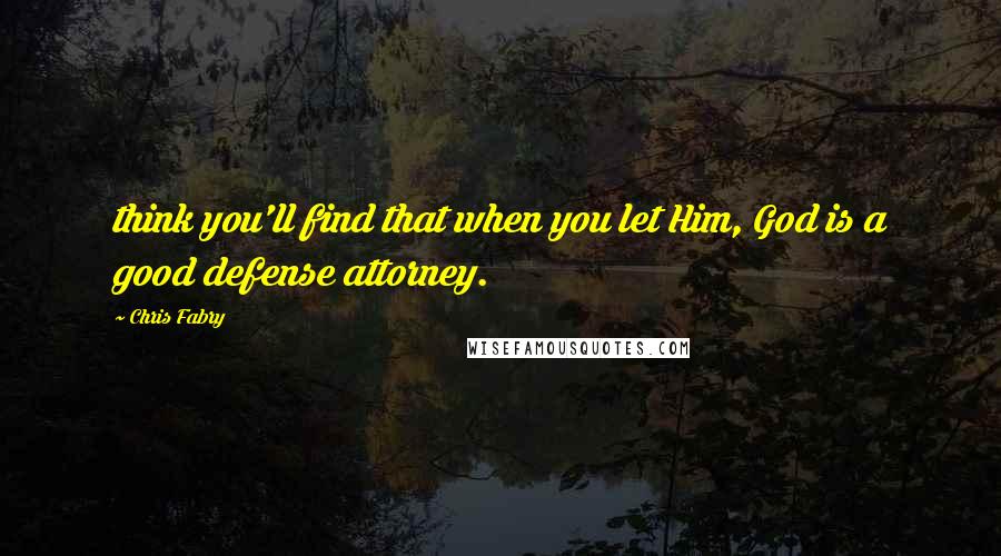 Chris Fabry quotes: think you'll find that when you let Him, God is a good defense attorney.