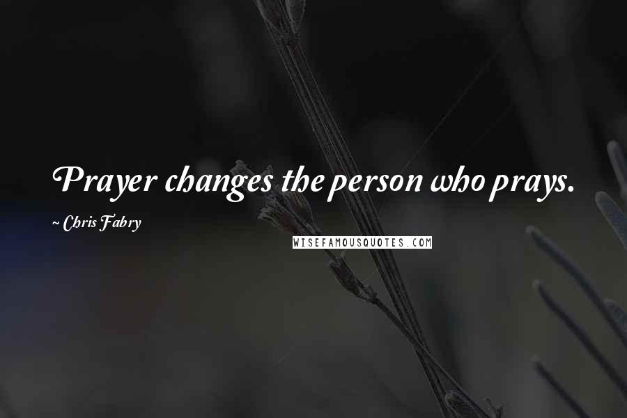 Chris Fabry quotes: Prayer changes the person who prays.