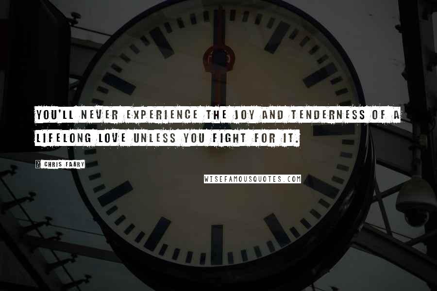Chris Fabry quotes: You'll never experience the joy and tenderness of a lifelong love unless you fight for it.