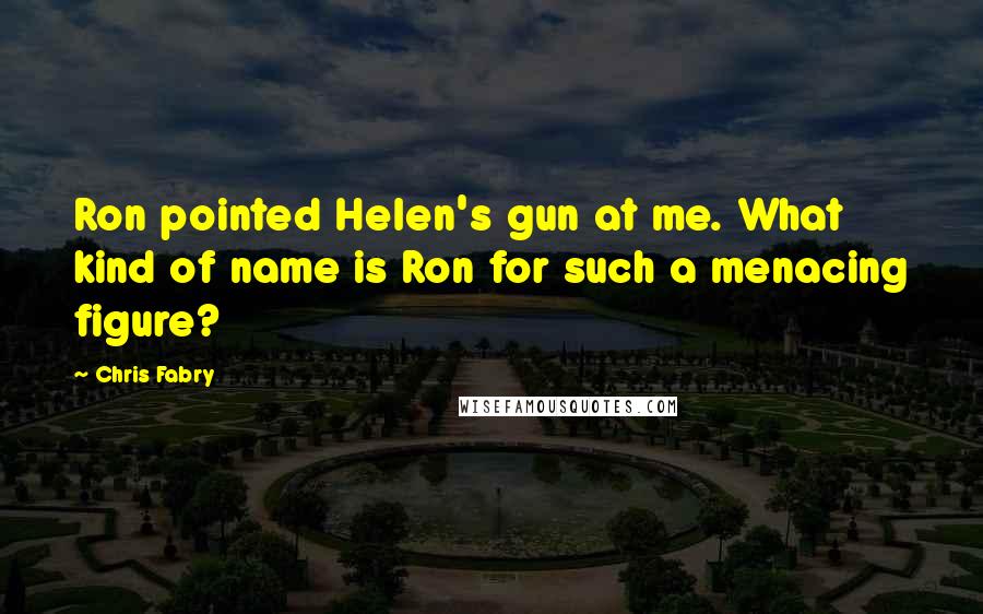 Chris Fabry quotes: Ron pointed Helen's gun at me. What kind of name is Ron for such a menacing figure?
