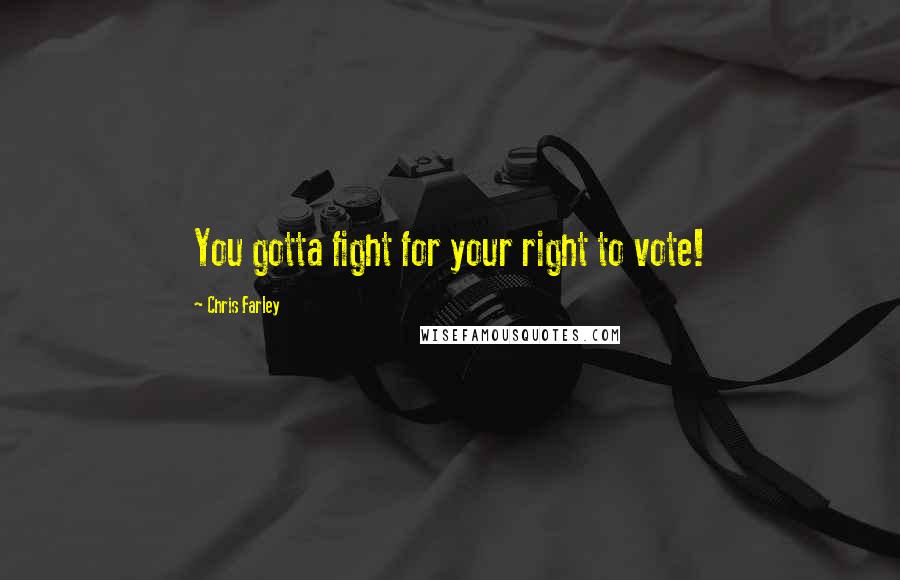 Chris Farley quotes: You gotta fight for your right to vote!