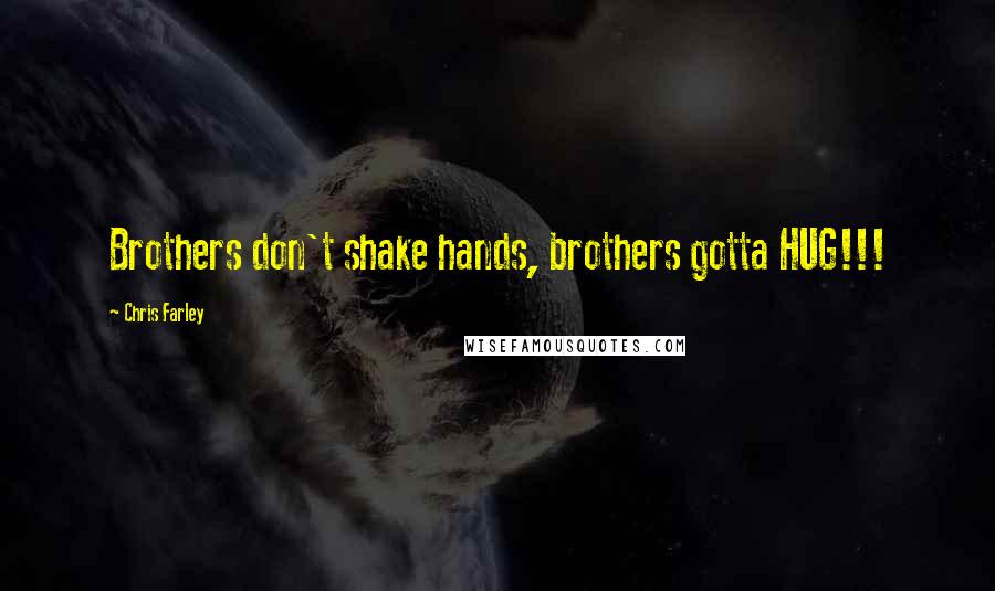 Chris Farley quotes: Brothers don't shake hands, brothers gotta HUG!!!