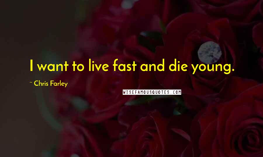 Chris Farley quotes: I want to live fast and die young.