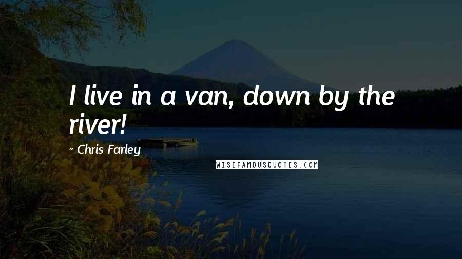 Chris Farley quotes: I live in a van, down by the river!